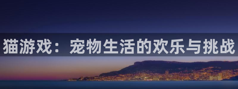 欧陆娱乐测速探索无限空间：猫游戏：宠物生活的欢乐与挑战